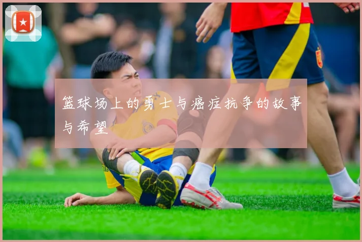 篮球场上的勇士与癌症抗争的故事与希望