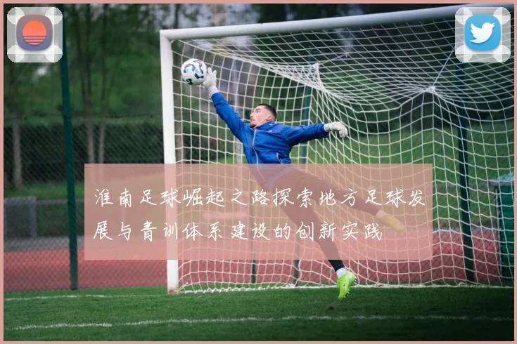 淮南足球崛起之路探索地方足球发展与青训体系建设的创新实践