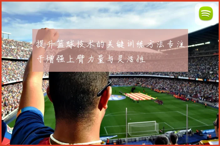 提升篮球技术的关键训练方法专注于增强上臂力量与灵活性